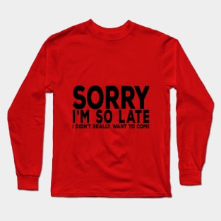 Sorry I'm So Late I really didn't want to come Long Sleeve T-Shirt